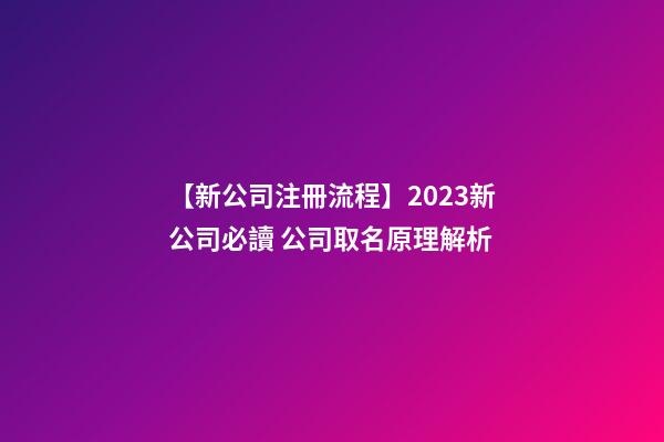【新公司注冊流程】2023新公司必讀 公司取名原理解析-第1張-公司起名-玄機(jī)派
